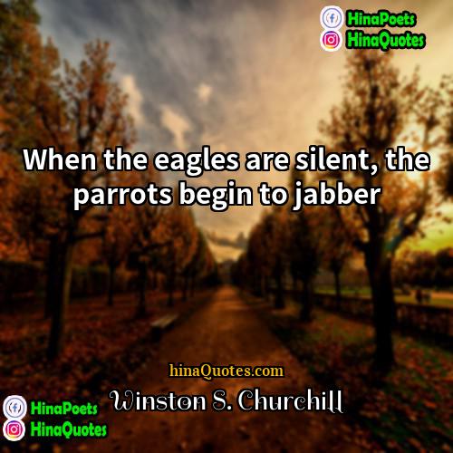 Winston S Churchill Quotes | When the eagles are silent, the parrots